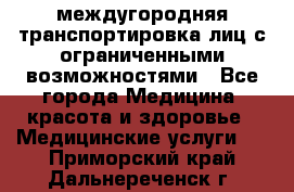 междугородняя транспортировка лиц с ограниченными возможностями - Все города Медицина, красота и здоровье » Медицинские услуги   . Приморский край,Дальнереченск г.